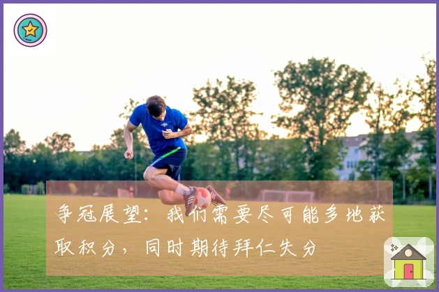 争冠展望：我们需要尽可能多地获取积分，同时期待拜仁失分