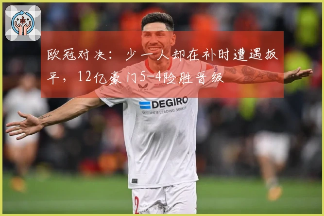 欧冠对决：少一人却在补时遭遇扳平，12亿豪门5-4险胜晋级