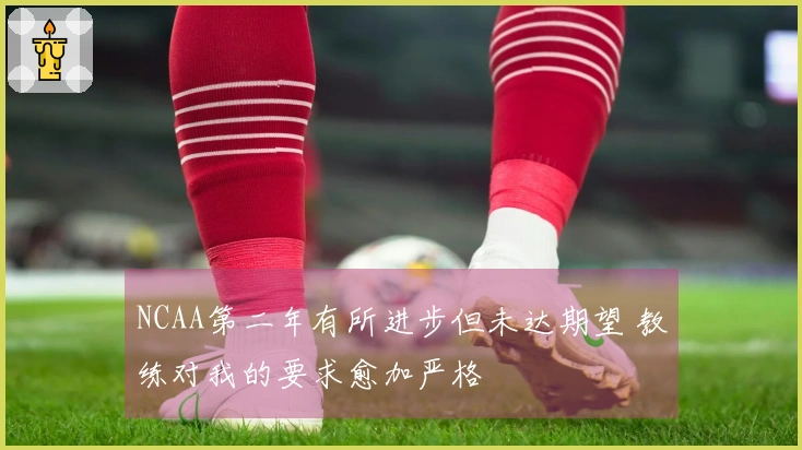 NCAA第二年有所进步但未达期望 教练对我的要求愈加严格