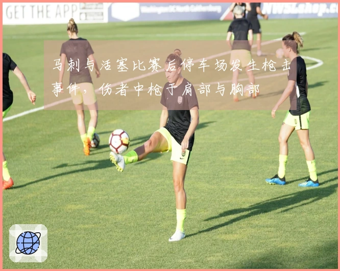 马刺与活塞比赛后停车场发生枪击事件，伤者中枪于肩部与胸部