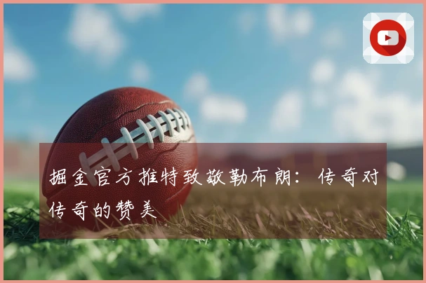掘金官方推特致敬勒布朗：传奇对传奇的赞美