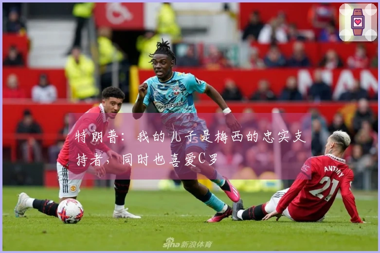 特朗普：我的儿子是梅西的忠实支持者，同时也喜爱C罗