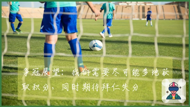 争冠展望：我们需要尽可能多地获取积分，同时期待拜仁失分