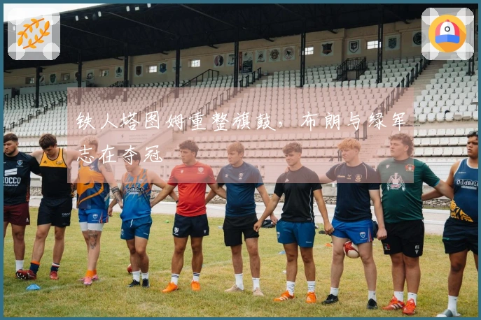 铁人塔图姆重整旗鼓，布朗与绿军志在夺冠