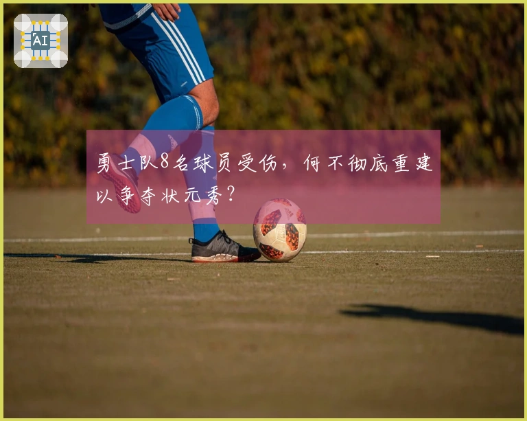 勇士队8名球员受伤，何不彻底重建以争夺状元秀？