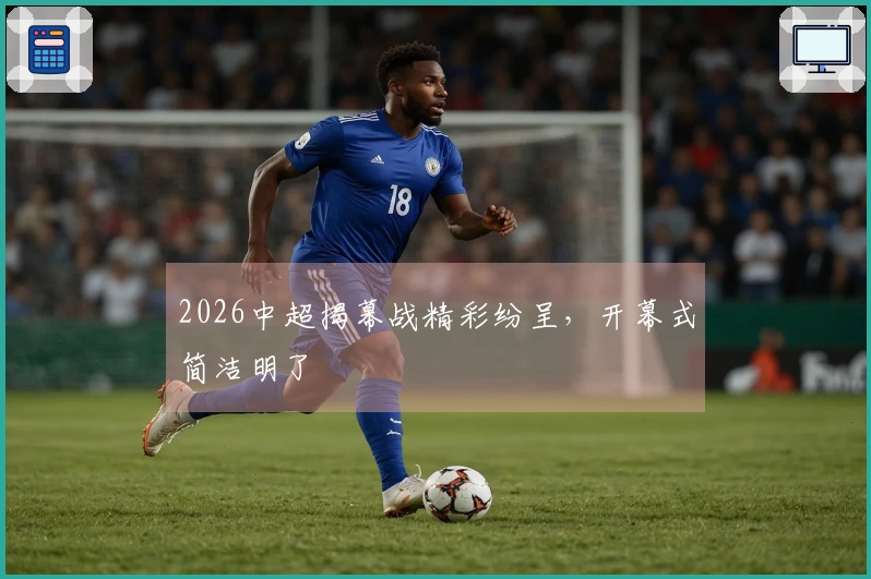 2026中超揭幕战精彩纷呈，开幕式简洁明了