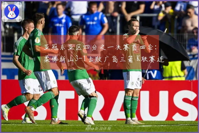 亚冠东亚区四分之一决赛首回合：柔佛新山3-1击败广岛三箭 K联赛连续失利