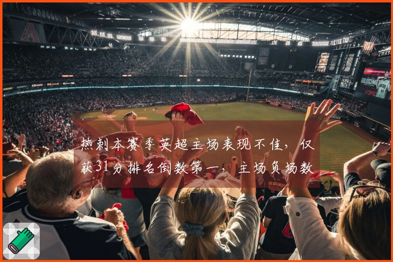 热刺本赛季英超主场表现不佳，仅获31分排名倒数第一，主场负场数高达19场位列倒数第二