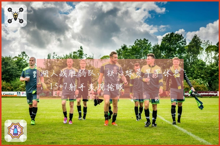 湖人战胜弱队，核心球员早早休息，15+7射手表现抢眼