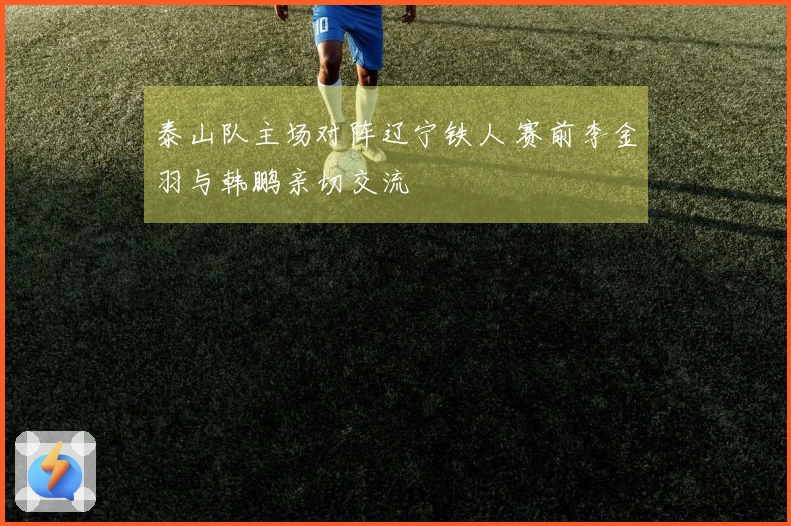 泰山队主场对阵辽宁铁人 赛前李金羽与韩鹏亲切交流