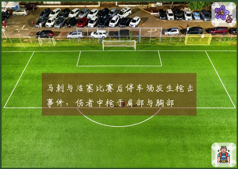 马刺与活塞比赛后停车场发生枪击事件，伤者中枪于肩部与胸部