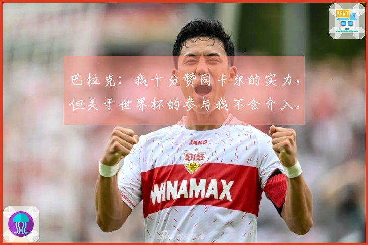 巴拉克：我十分赞同卡尔的实力，但关于世界杯的参与我不会介入。